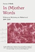 In (M)Other Words: Writings on Mothering and Motherhood, 2009-2024