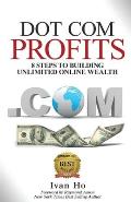 Dot Com Profits: 8 Steps to Building Unlimited Online Wealth