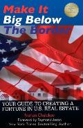 Make it Big Below the Border: Your Guide to Creating a Fortune in U.S. Real Estate