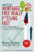 How to Get Mortgage Free Really F*$%ing Fast!: The Book on How to Pay Off Your Mortgage in Canada with 10 Simple Steps