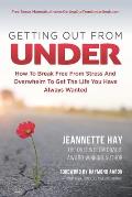 Getting Out from Under: How To Break Free From Stress And Overwhelm To Get The Life You Have Always Wanted