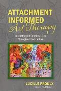 Attachment Informed Art Therapy: Strengthening Emotional Ties Throughout the Lifetime