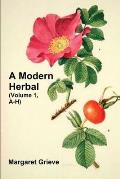 A Modern Herbal (Volume 1, A-H): The Medicinal, Culinary, Cosmetic and Economic Properties, Cultivation and Folk-Lore of Herbs, Grasses, Fungi, Shrubs