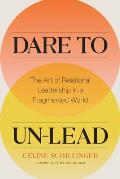 Dare to Un Lead The Art of Relational Leadership in a Fragmented World