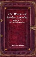 The Works of Jacobus Arminius Volume 3 - A Friendly Discussion