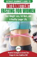 Intermittent Fasting For Women: The Ultimate Beginner's Guide to Fast Weight Loss, Fat Burn, and A Healthy Longer Life. Powerful Strategies to Control