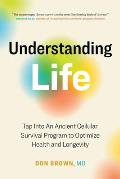 Understanding Life: Tap Into An Ancient Cellular Survival Program to Optimize Health and Longevity