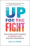 Up for the Fight How to Advocate for Yourself as You Battle Cancerfrom a Five Time Survivor