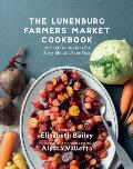 Lunenburg Farmers' Market Cookbook: Homegrown Recipes Fo Every Month of the Year