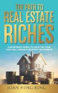 The Path to Real Estate Riches: A Beginner's Guide to Creating Your Fortune Through Property Investment