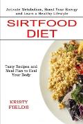 Sirtfood Diet: Activate Metabolism, Boost Your Energy and Learn a Healthy Lifestyle (Tasty Recipes and Meal Plan to Heal Your Body)