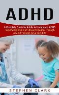 ADHD: A Complete Guide for Adults to Understand ADHD (Impulse Control and Disorganization Through a Mind Process for a New L