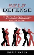 Self Defense: The Art of Real Street Fighting Techniques (The Ultimate Guide to Beginner Martial Arts Training Techniques)