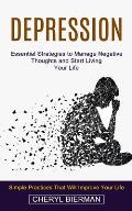 Depression: Essential Strategies to Manage Negative Thoughts and Start Living Your Life (Simple Practices That Will Improve Your L