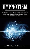 Hypnotism: The Practical Introduction to Therapeutic Hypnosis (Learn How to Manipulate Others and Make Them Do Your Bidding)