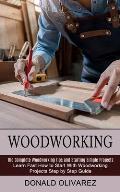 Woodworking: The Complete Woodworking Tips and Starting Simple Projects (Learn Fast How to Start With Woodworking Projects Step by
