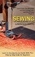 Sewing: Create Your Own Beautiful and Safe Sewing Items and Easy Sewing Projects (Learn to Sew Quickly and Easily With This St