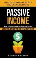 Passive Income: How to Make Money Online by Blogging, Ecommerce, Dropshipping and Affiliate Marketing (Wealth Using Real Estate And Online Business)