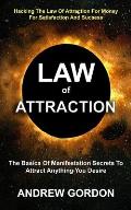 Law Of Attraction: The Basics Of Manifestation Secrets To Attract Anything You Desire (Hacking The Law Of Attraction For Money For Satisf