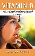 Vitamin D: Health Benefits and Healing Powers of Vitamin D (Health Benefits and Cure for Depression and Diabetes)