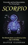 Scorpio: Personality and Soul Characteristics Plus Rising Signs (The Ultimate Guide to an Amazing Zodiac Sign in Astrology)