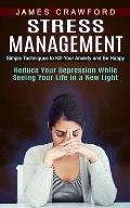 Stress Management: Simple Techniques to Kill Your Anxiety and Be Happy (Reduce Your Depression While Seeing Your Life in a New Light)