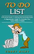 To Do List: A Practical Guide To Setting And Achieving Goals (A Diagrammatic Guide To Complete Your Tasks Within A Weeks)