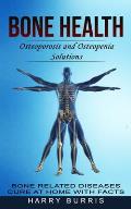 Bone Health: Osteoporosis and Osteopenia Solutions (Bone Related Diseases Cure at Home With Facts)
