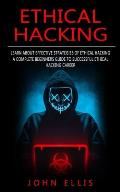 Ethical Hacking: Learn About Effective Strategies of Ethical Hacking (A Complete Beginners Guide to Successful Ethical Hacking Career)