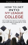 How to Get Into Ivy League College: How to Nudge Your Cub Into a Quality College (A Quick Guide to Help You Getting Into Your Dream University)