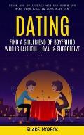 Dating: Find A Girlfriend or Boyfriend Who Is Faithful, Loyal & Supportive (Learn How To Attract Men And Women and Make Them F