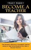 Become a Teacher: The Secrets to Become a Successful Teacher (Advice for High School Students Who Want to Become Teachers)