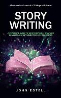 Story Writing: Master the Fundamentals of Unforgettable Stories (A Practical Guide to Writing Stories That Win Contests and Get Selec