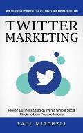 Twitter Marketing: How to Convert Your Twitter Followers Into Business Dollars (Proven Business Strategy With a Simple Social Media to Ea