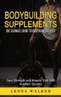 Bodybuilding Supplements: The Ultimate Guide to Bodybuilding Diets (Gain Strength and Muscle Size With Nutrition Secrets): The Ultimate Guide to