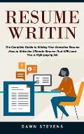 Resume Writing: The Complete Guide to Writing Your Executive Resume (How to Write the Ultimate Resume That Will Land You a High-paying