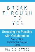 Break Through To Yes: Unlocking the Possible with Collaboration