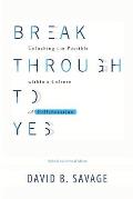 Break Through To Yes: Unlocking the Possible within a Culture of Collaboration: Updated and Revised Edition