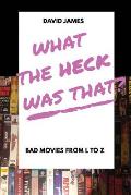 What The Heck Was That? Bad Movies From L to Z