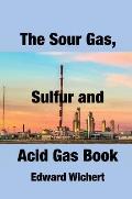 The Sour Gas, Sulfur and Acid Gas Book: Technology and Application in Sour Gas Production, Treating and Sulfur Recovery