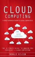 Cloud Computing: A Brief Introduction to Cloud Computing (The Ultimate Guide to Amazon Web Services - Cloud Computing)