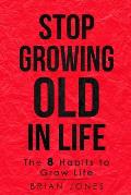 Stop Growing Old in Life: The 8 Habits to Grow Life