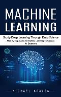 Machine Learning: Study Deep Learning Through Data Science (Step by Step Guide to Machine Learning Techniques for Beginners)