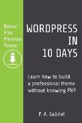 WordPress in 10 Days: Learn How to Build a Professional Theme without Knowing PHP (Bonus: Free Premium Theme)