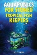 Aquaponics for Stoned Tropical Fish Keepers: Aquaponics strategies for growing organic marijuana with your tropical fish aquarium