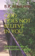 God does not believe in you: A disbelievers view of the stupidities of religion