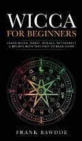 Wicca for Beginners: Learn Wicca, Magic, Rituals, Witchcraft and Beliefs with This Easy to Read Guide   Learn Wicca, Magic, Rituals,