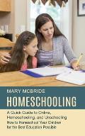 Homeschooling: A Quick Guide to Online, Homeschooling, and Unschooling (How to Homeschool Your Children for the Best Education Possib