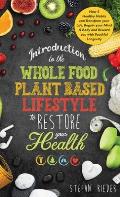 Introduction to the Whole Food Plant Based Lifestyle to Restore Your Health: How 5 Healthy Habits can Transform Your Life, Regain Your Mind & Body, an