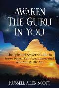 Awaken the Guru in You: The Spiritual Seeker's Guide to Inner Peace, Self-Acceptance and Who You Really Are